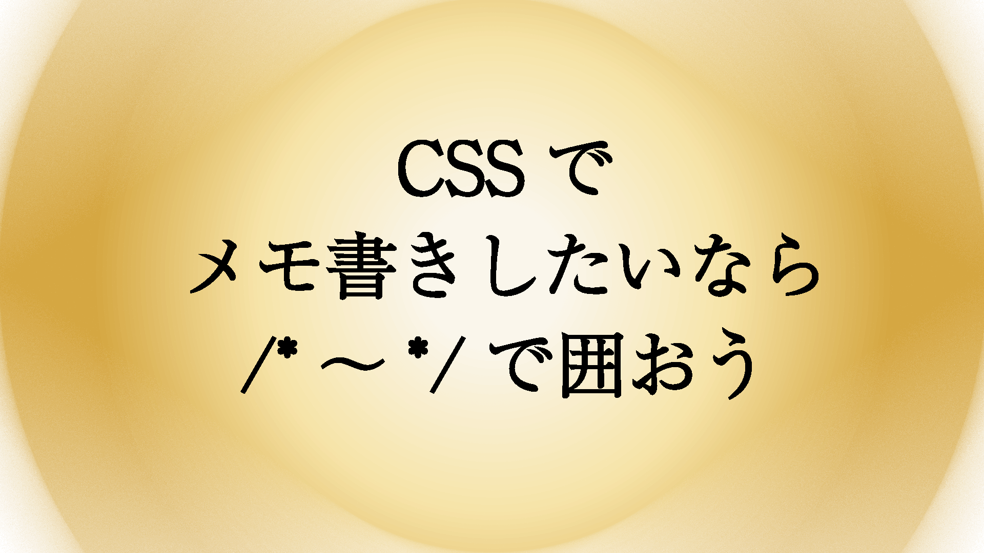 CSSでメモ書きを残したい（コメントアウト）場合はどうやって書く？