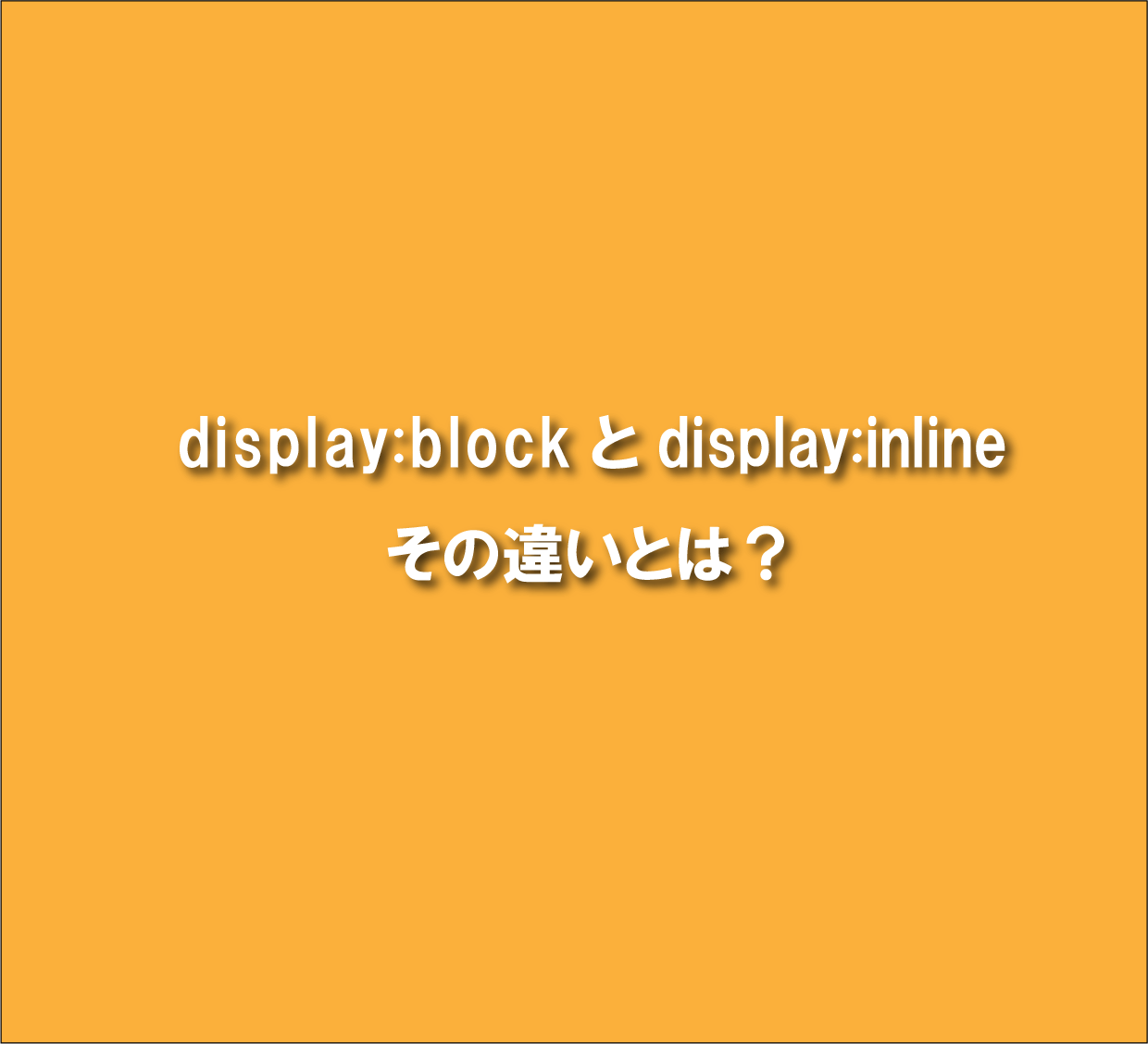 【CSS】display:blockとdisplay:inlineの違いって何？？